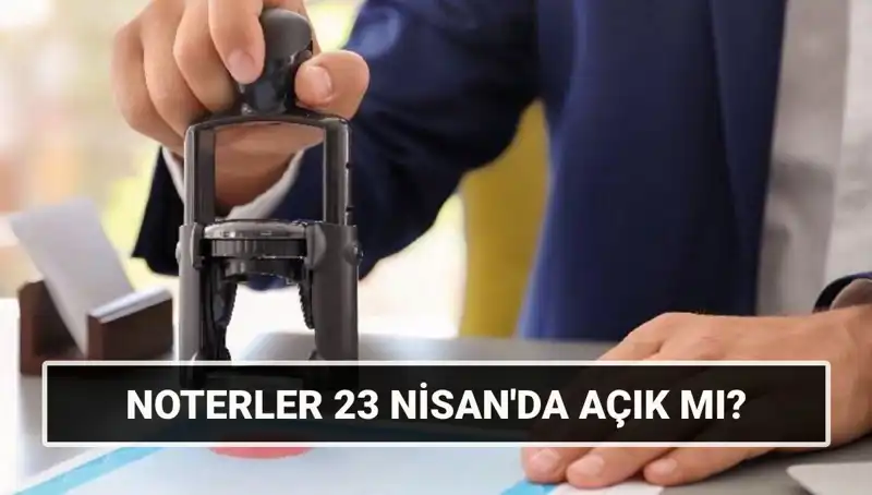 23 Nisan'da Noterler Açık mı? Tatil Kararları Açıklandı