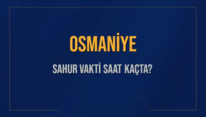 Osmaniye'de Sahur Vakti Ne Zaman? 2025 Detayları