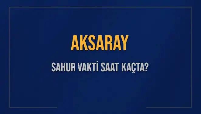 Aksaray'da Sahur Vaktinin Detayları: Saat Kaçta?