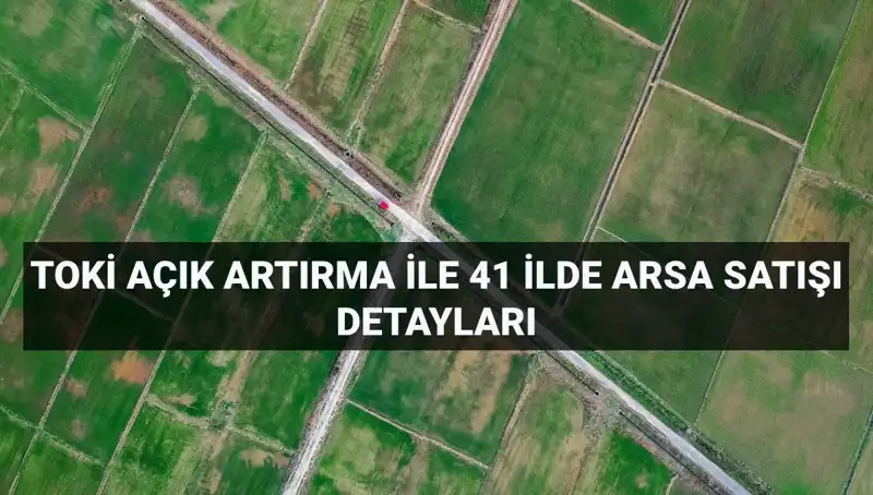 TOKİ'nin Dev Arsa Satışı: 41 İlde 306 Arsa Açık Artırmaya Sunuluyor